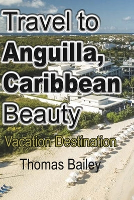 Travel to Anguilla, Caribbean Beauty: Vacation Destination by Bailey, Thomas