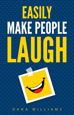 Easily Make People Laugh: How to Build Self-Confidence and Improve Your Humor by Williams, Dana