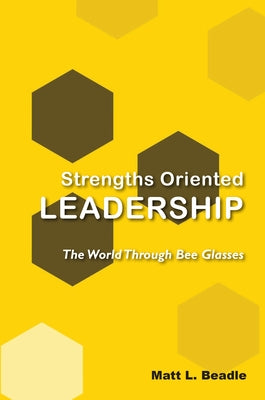 Strengths Oriented Leadership: The World Through Bee Glasses by Beadle, Matt L.