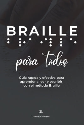 BRAILLE para todos: Guía rápida y efectiva para aprender a leer y escribir Braille by Arellane, Jamileth