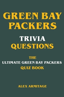 Green Bay Packers Trivia Questions - The Ultimate Green Bay Packers Quiz Book by Armitage, Alex