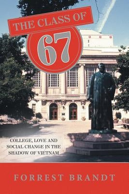 The Class of 67: College, Love and Social Change in the Shadow of Vietnam by Brandt, Forrest