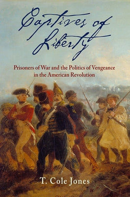 Captives of Liberty: Prisoners of War and the Politics of Vengeance in the American Revolution Paperback University of Pennsylvania Press