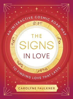 The Signs in Love: An Interactive Cosmic Road Map to Finding Love That Lasts by Faulkner, Carolyne