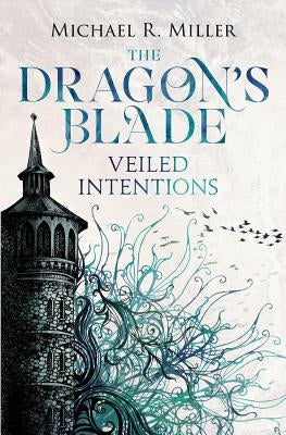 The Dragon's Blade: Veiled Intentions by Miller, Michael R.