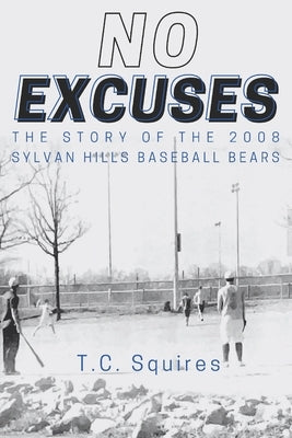 No Excuses: The Story of the 2008 Sylvan Hills Baseball Bears by Squires, T. C.