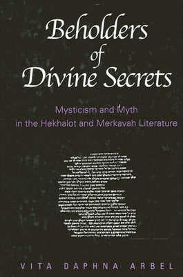 Beholders of Divine Secrets: Mysticism and Myth in the Hekhalot and Merkavah Literature by Arbel, Vita Daphna