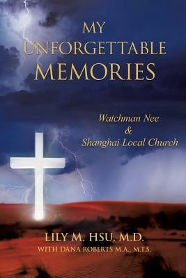 My Unforgettable Memories: Watchman Nee and Shanghai Local Church by Hsu, M. D. Lily M.