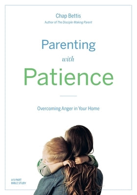 Parenting with Patience: Overcoming Anger in the Home (Participant Workbook) by Bettis, Chap