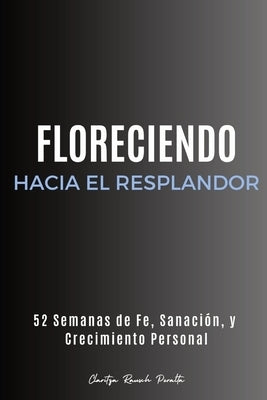 Floreciendo Hacia el Resplandor: 52 Semanas de Fe, Sanación, y Crecimiento Personal by Rausch Peralta, Claritza