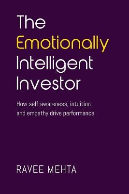 The Emotionally Intelligent Investor: How self-awareness, empathy and intuition drive performance by Mehta, Ravee