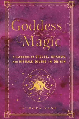 Goddess Magic: A Handbook of Spells, Charms, and Rituals Divine in Originvolume 10 by Kane, Aurora