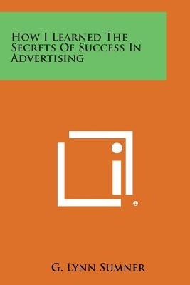 How I Learned the Secrets of Success in Advertising Paperback Literary Licensing, LLC