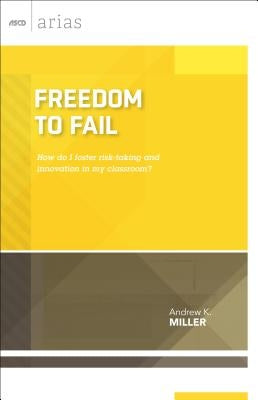 Freedom to Fail: How do I foster risk-taking and innovation in my classroom? by Miller, Andrew K.