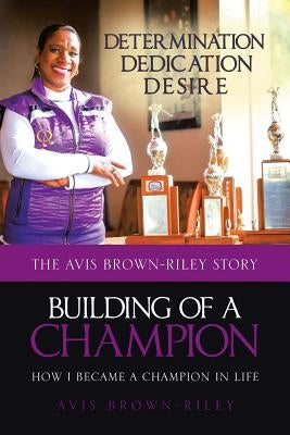 Building of a Champion: How I became a champion in life: The Avis Brown-Riley Story by Brown-Riley, Avis