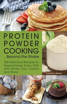 Protein Powder Cooking... Beyond the Shake: 200 Delicious Recipes to Supercharge Every Dish with Whey, Soy, Casein and More Paperback Ulysses Press