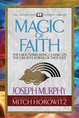 Magic of Faith (Condensed Classics): The Groundbreaking Classic on the Creative Power of Thought by Murphy, Joseph