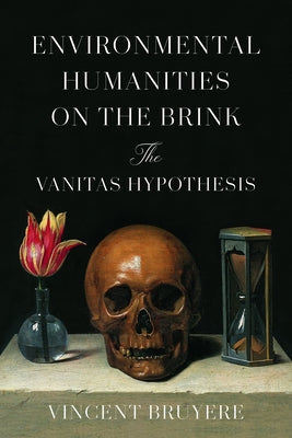Environmental Humanities on the Brink: The Vanitas Hypothesis by Bruyere, Vincent
