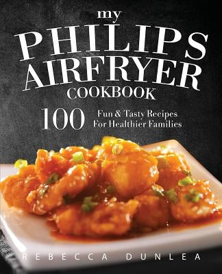 My Philips AirFryer Cookbook: 100 Fun & Tasty Recipes For Healthier Families Paperback Rascal Face Press