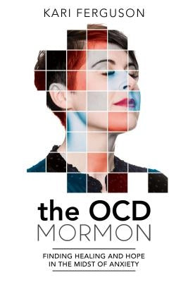 The Ocd Mormon: Finding Healing and Hope in the Midst of Anxiety by Ferguson, Kari