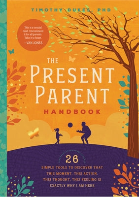 The Present Parent Handbook: 26 Simple Tools to Discover That This Moment, This Action, This Thought, This Feeling Is Exactly Why I Am Here by Dukes, Timothy