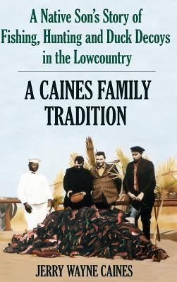 Caines Family Tradition: A Native Son's Story of Fishing, Hunting and Duck Decoys in the Lowcountry by Caines, Jerry W.