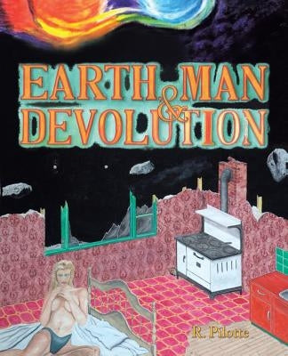 Earth, Man, & Devolution by Pilotte, R.