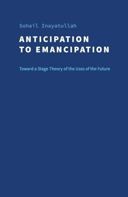 Anticipation to Emancipation: Toward a Stage Theory of the Uses of the Future Paperback Journal of Futures Studies