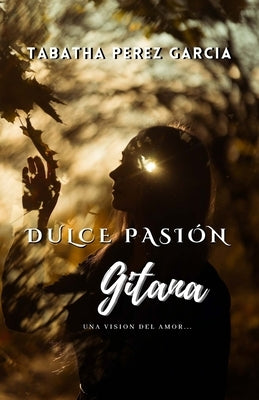 Dulce Pasion Gitana: Una Visión del Amor by Pérez García, Tabatha