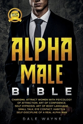 Alpha Male Bible: Charisma. Attract Women with Psychology of Attraction. Art of Confidence. Self Hypnosis. Art of Body Language. Small T by Wayne, Dale