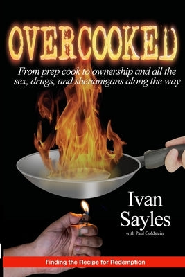 Overcooked: From prep cook to ownership and all the sex, drugs, and shenanigans along the way. by Sayles, Ivan