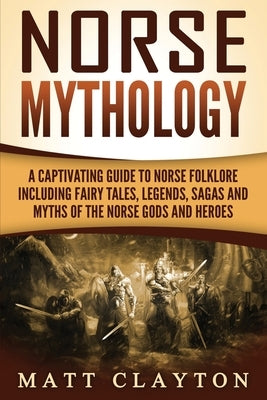 Norse Mythology: A Captivating Guide to Norse Folklore Including Fairy Tales, Legends, Sagas and Myths of the Norse Gods and Heroes Paperback Createspace Independent Publishing Platform