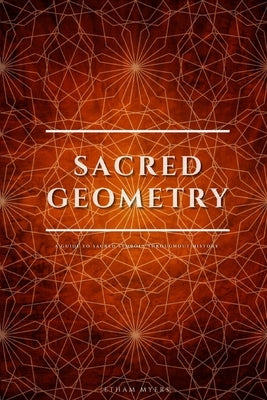 Sacred Geometry: A Guide To Sacred Symbols Throughout History by Myers, Etham