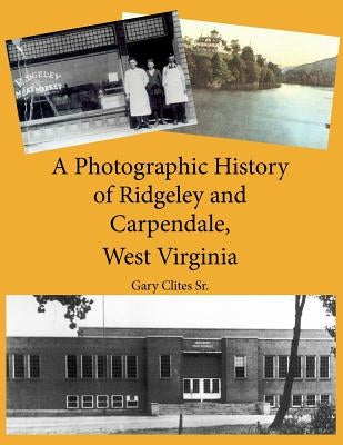 A Photographic History of Ridgeley and Carpendale, West Virginia Paperback Createspace Independent Publishing Platform