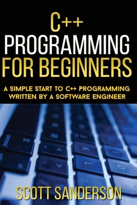 C++ Programming For Beginners: A Simple Start To C++ Programming Written By A So by Sanderson, Scott