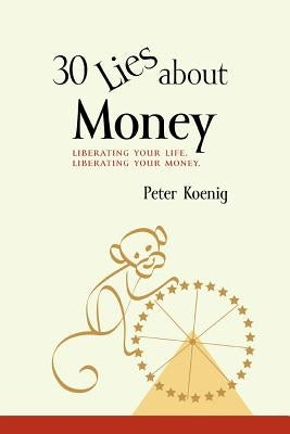 30 Lies About Money: liberating your life, liberating your money by Koenig, Peter