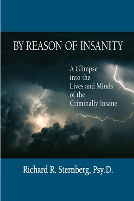 By Reason of Insanity: A Glimpse into the Lives and Minds of the Criminally Insane by Sternberg, Richard R.