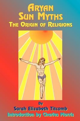 Aryan Sun Myths: The Origin of Religions by Titcomb, Sarah E.