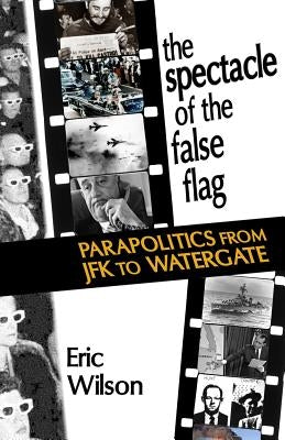The Spectacle of the False-Flag: Parapolitics from JFK to Watergate Paperback Punctum Books