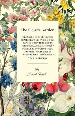 The Flower-Garden: Or, Breck's Book of Flowers; in Which are Described all the Various Hardy Herbaceous Perennials, Annuals, Shrubby Plan Paperback Wren Press