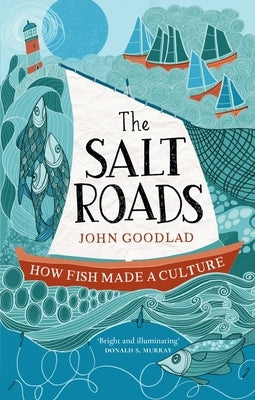 The Salt Roads: How Fish Made a Culture by Goodlad, John