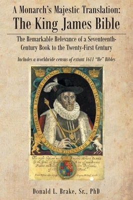 A Monarch's Majestic Translation: The Kings James Bible: The Remarkable Relevance of a Seventeenth-Century Book to the Twenty-First Century by Brake, Donald L., Sr.