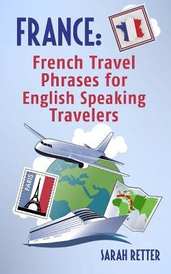 France: French Travel Phrases For English Speaking Travelers: The most useful 1.000 phrases to get around when traveling in Fr Paperback Createspace Independent Publishing Platform