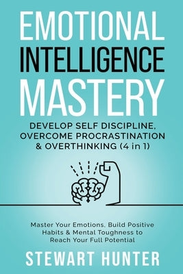 Emotional Intelligence Mastery: Develop Self Discipline, Overcome Procrastination & Overthinking: Master Your Emotions, Build Positive Habits & Mental by Hunter, Stewart