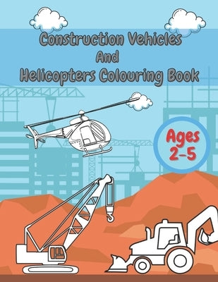 Construction Vehicles And Helicopters Colouring Book: For Kids Girls And Boys Pages with Digger Tractor, Helicopter and More Paperback Independently Published