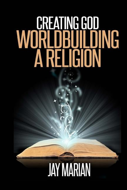 Creating God: Worldbuilding A Religion by Marian, Jay