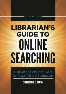 Librarian's Guide to Online Searching: Cultivating Database Skills for Research and Instruction Paperback Libraries Unlimited