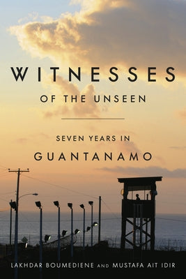 Witnesses of the Unseen: Seven Years in Guantanamo by Boumediene, Lakhdar