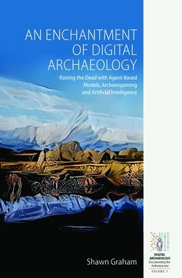 An Enchantment of Digital Archaeology: Raising the Dead with Agent-Based Models, Archaeogaming and Artificial Intelligence Paperback Berghahn Books