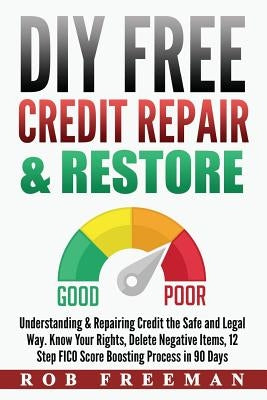 DIY FREE Credit Repair & Restore: Understanding & Repairing Credit the Safe and Legal Way. Know Your Rights, Delete Negative Items, 12 Step FICO Score by Freeman, Rob
